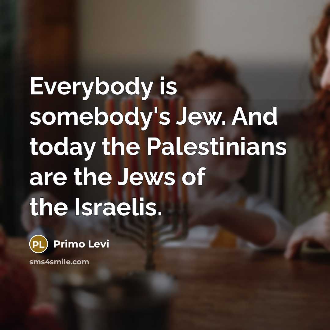 “Everybody is somebody's Jew. And today the Palestinians are the…” quote by Primo Levi