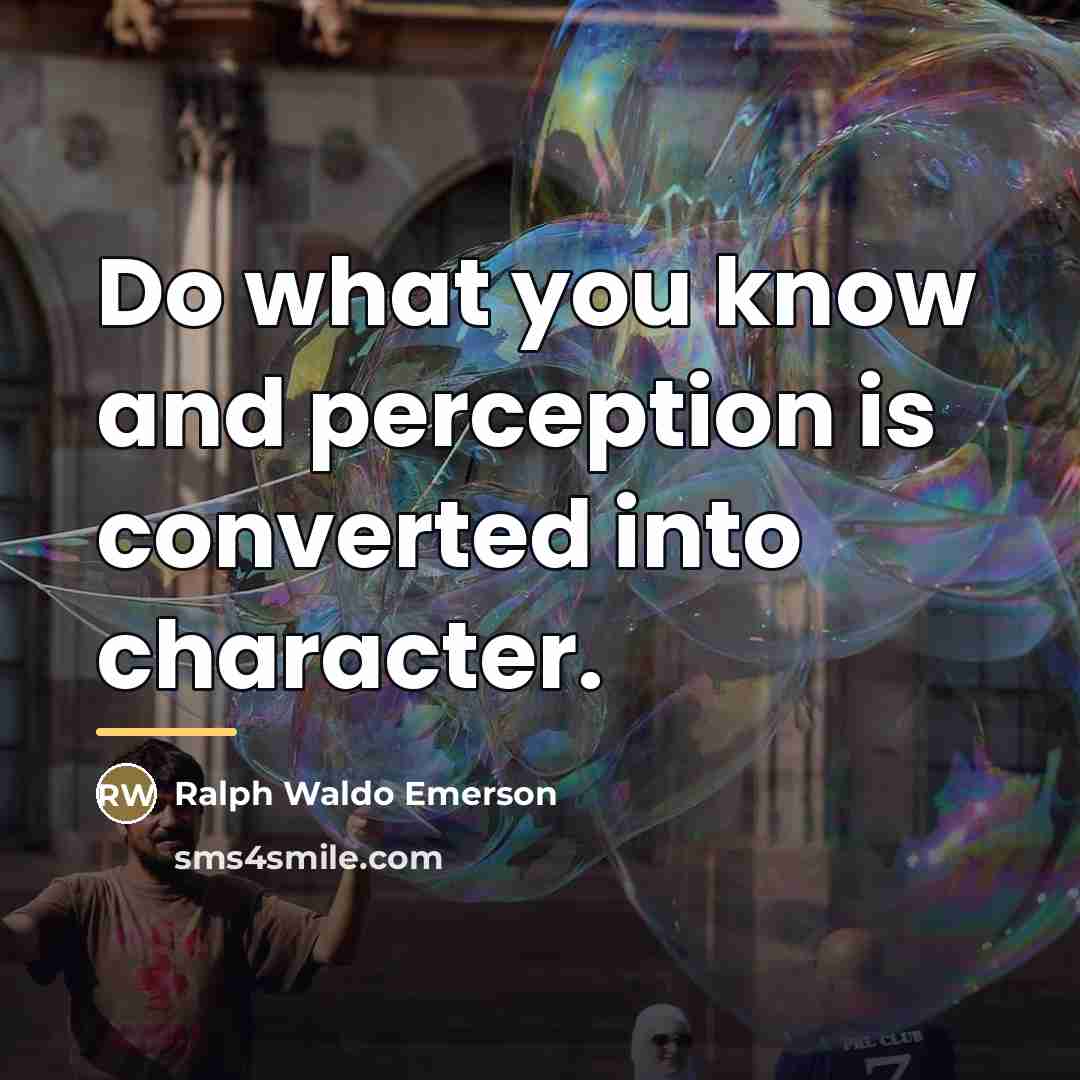 “Do what you know and perception is converted into character.…” quote by Ralph Waldo Emerson