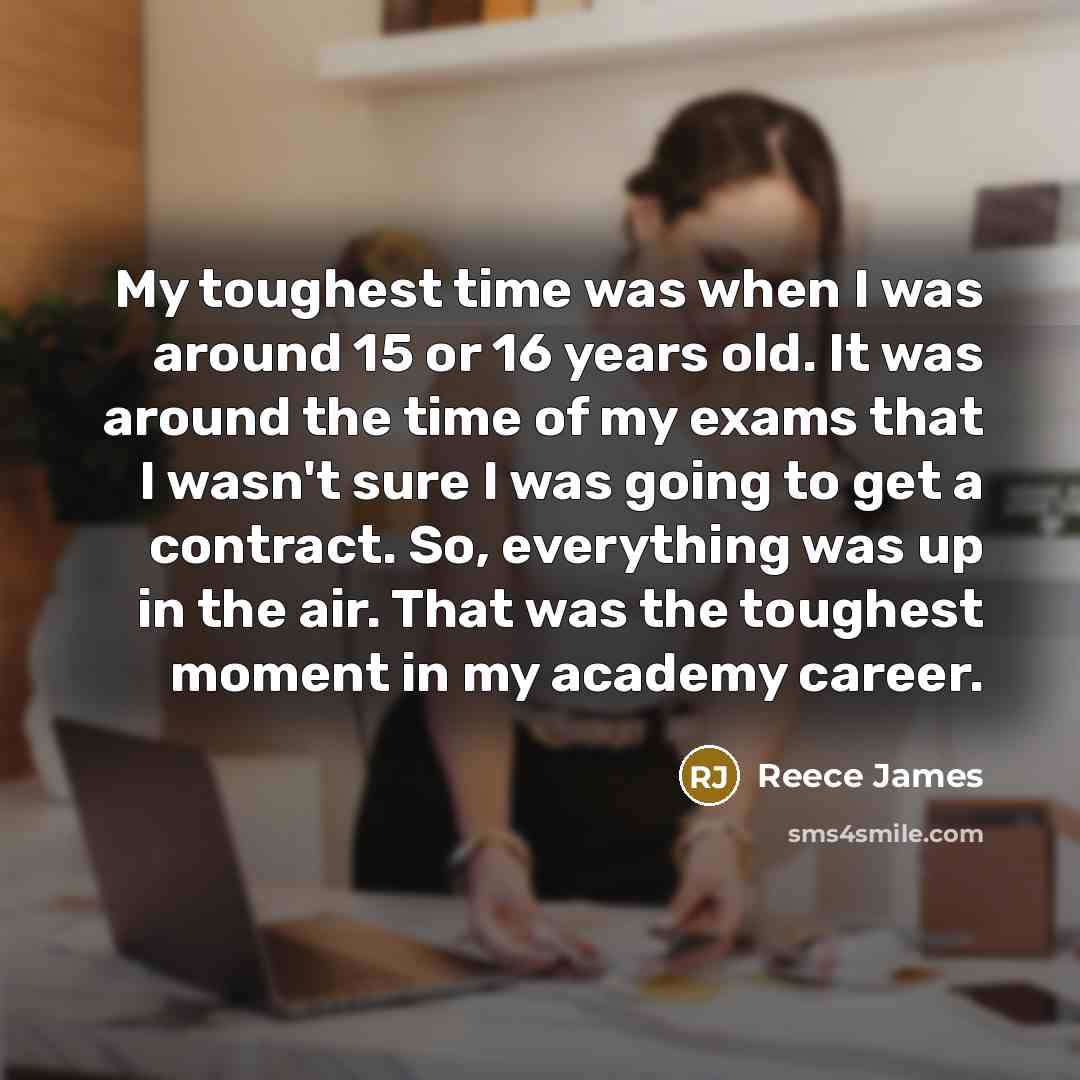 “My toughest time was when I was around 15 or…” quote by Reece James
