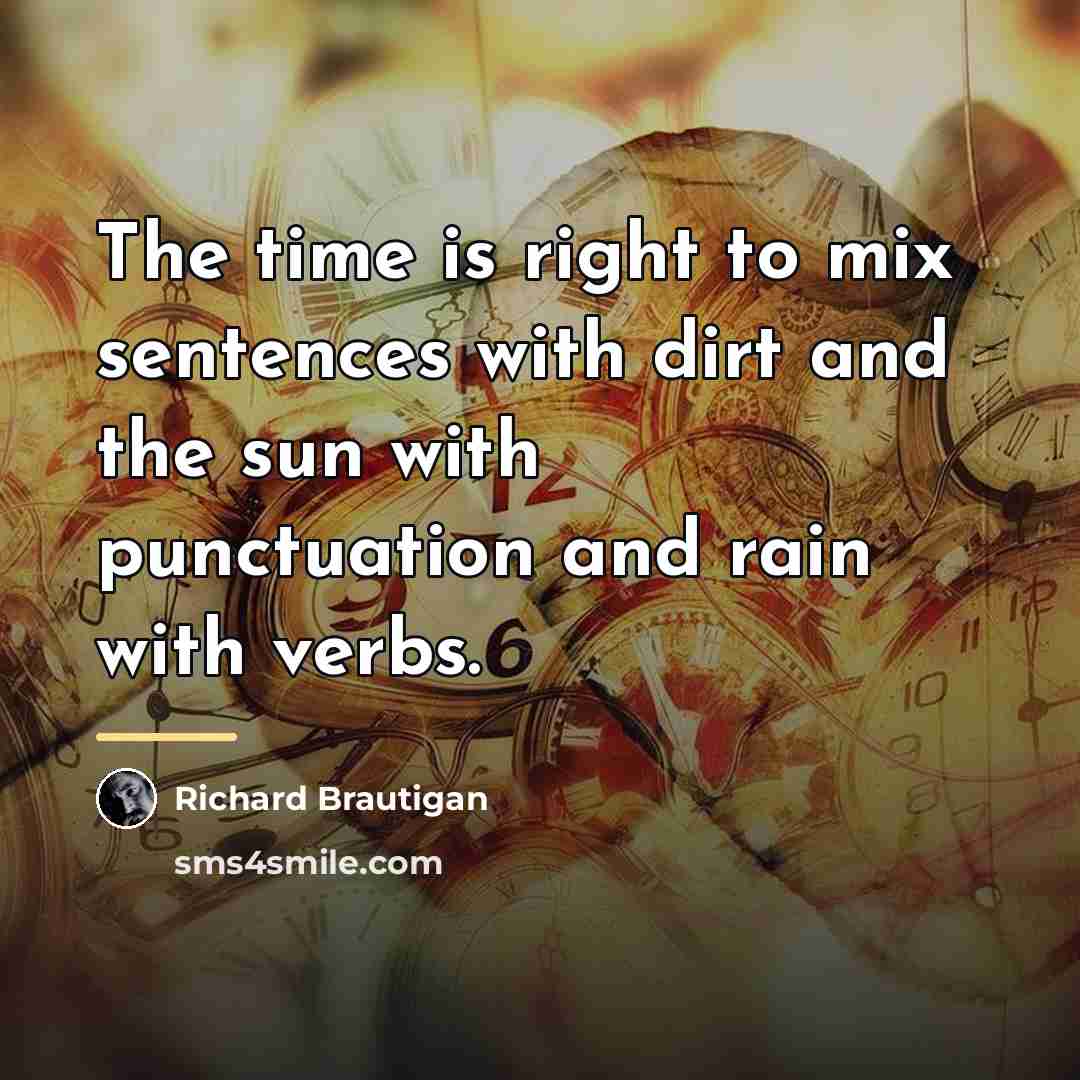 “The time is right to mix sentences with dirt and…” quote by Richard Brautigan