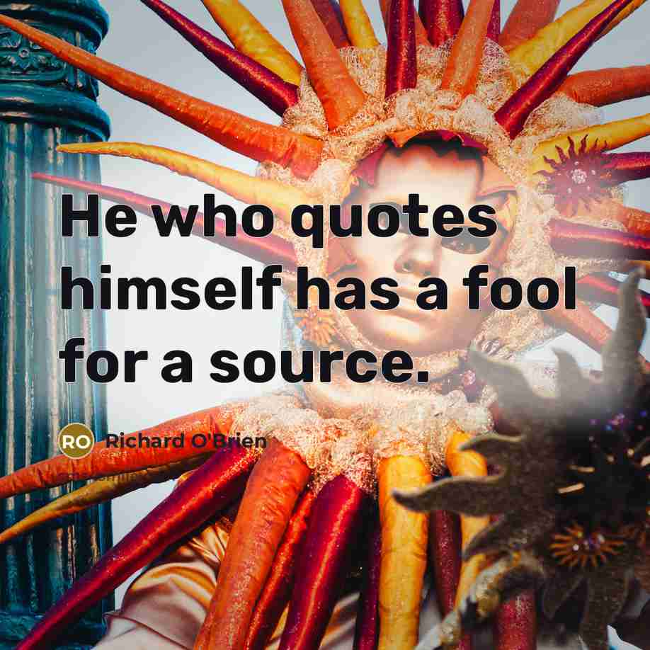 “He who quotes himself has a fool for a source.…” quote by Richard O'Brien