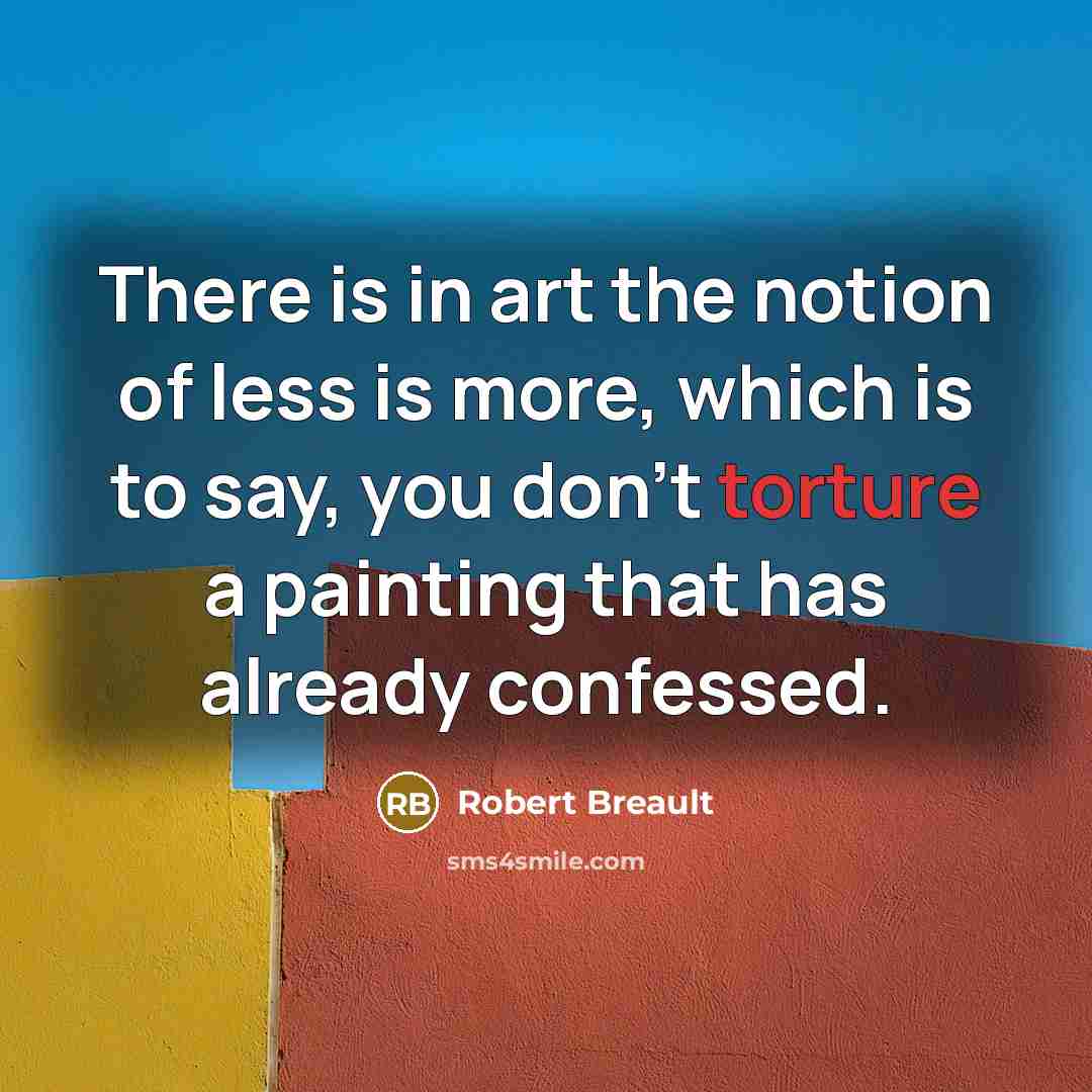 “There is in art the notion of less is more,…” quote by Robert Breault