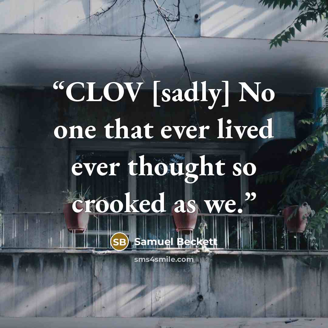 “CLOV [sadly] No one that ever lived ever thought so crooked as we.” quote by Samuel Beckett