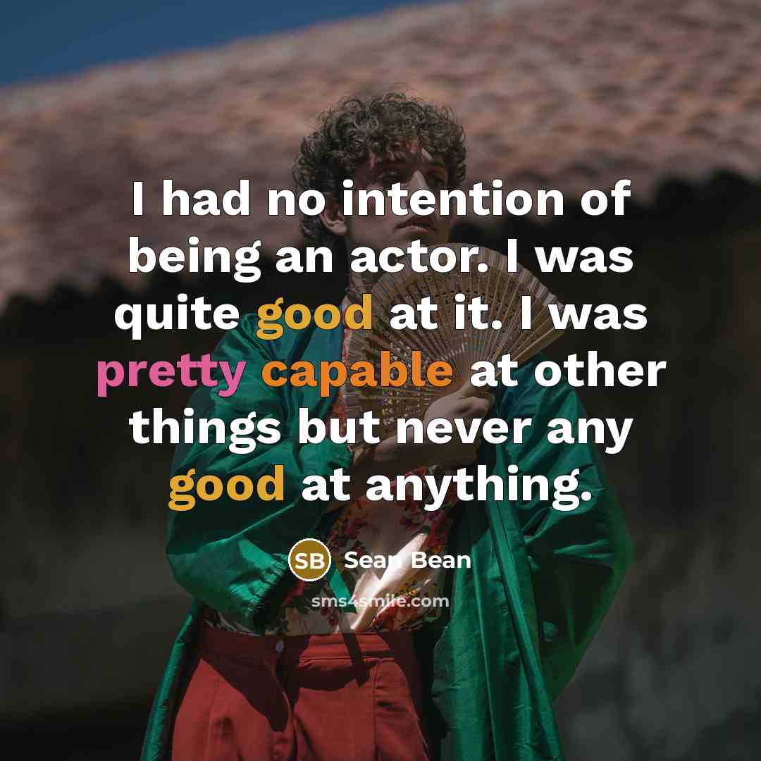 “I had no intention of being an actor. I was…” quote by Sean Bean