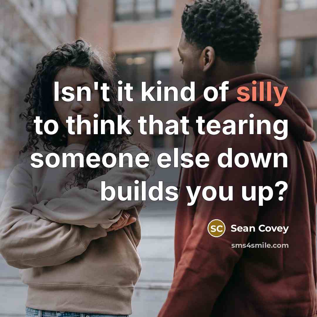 “Isn't it kind of silly to think that tearing someone…” quote by Sean Covey