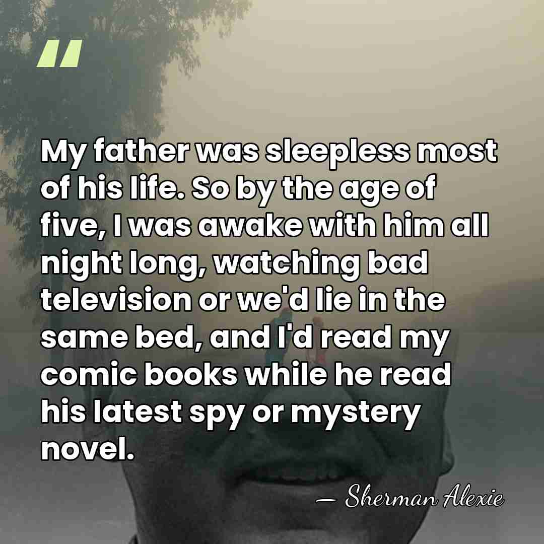 My father was sleepless most of his life. So by the age&hellip; - Sherman Alexie