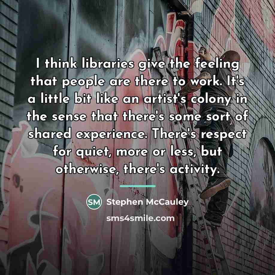 “I think libraries give the feeling that people are there…” quote by Stephen McCauley