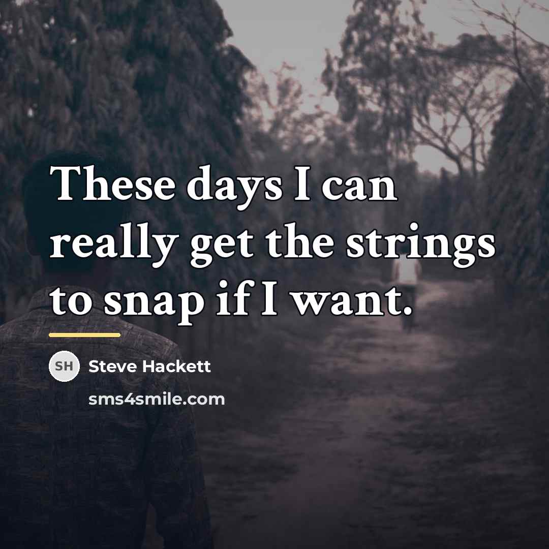 “These days I can really get the strings to snap…” quote by Steve Hackett
