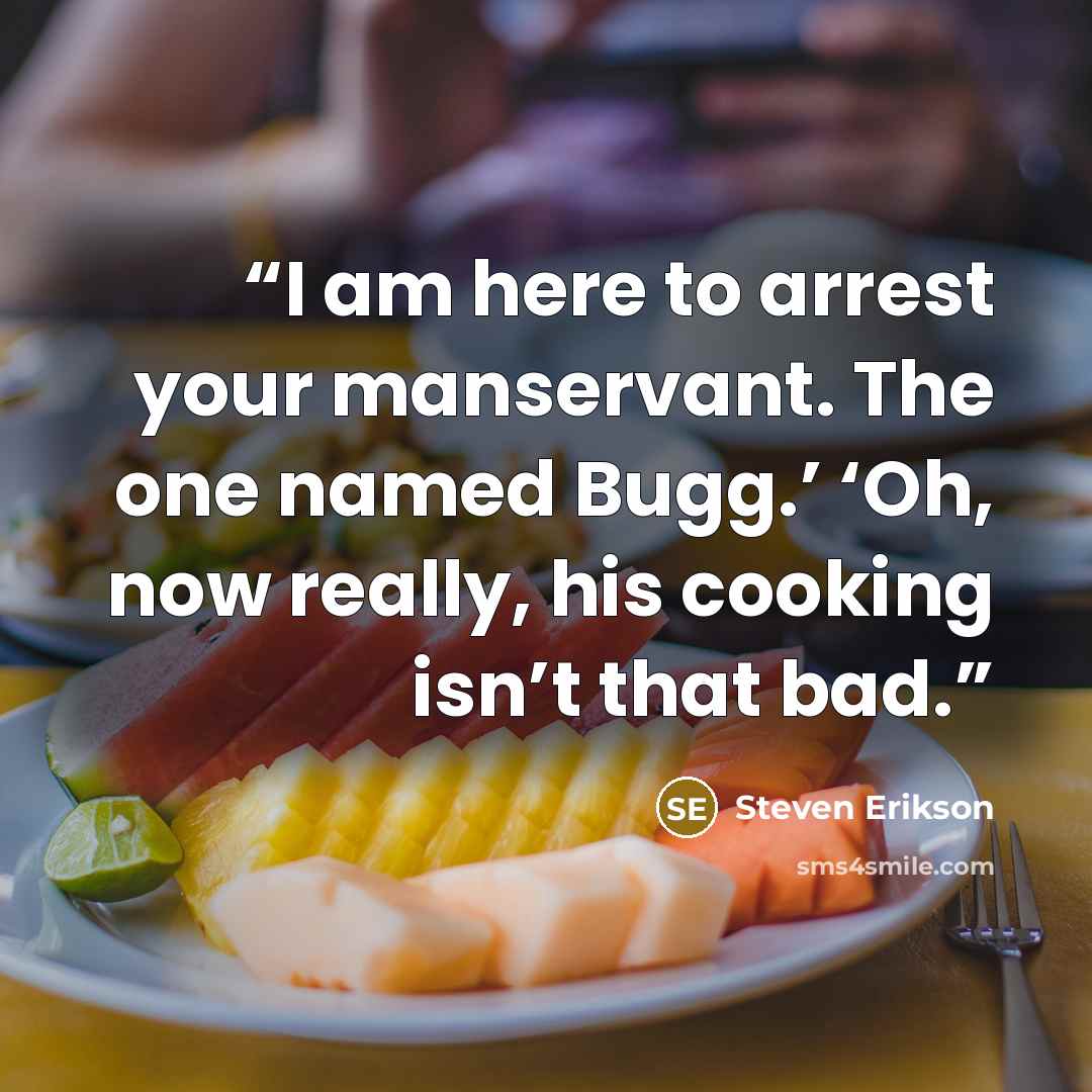 “I am here to arrest your manservant. The one named Bugg.’ ‘Oh, now really, his cooking isn’t that bad.” quote by Steven Erikson