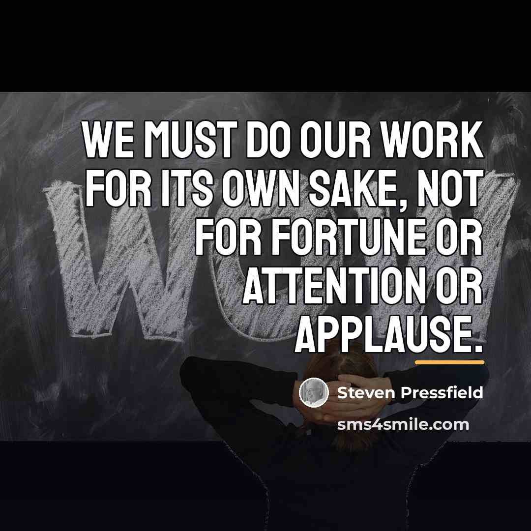 “We must do our work for its own sake, not…” quote by Steven Pressfield