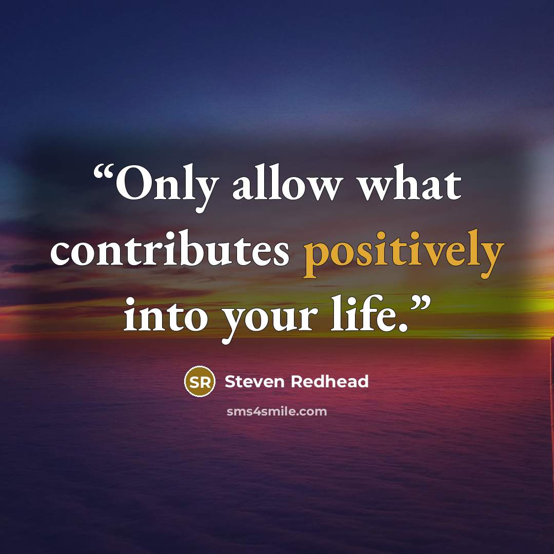 “Only allow what contributes positively into your life.” quote by Steven Redhead