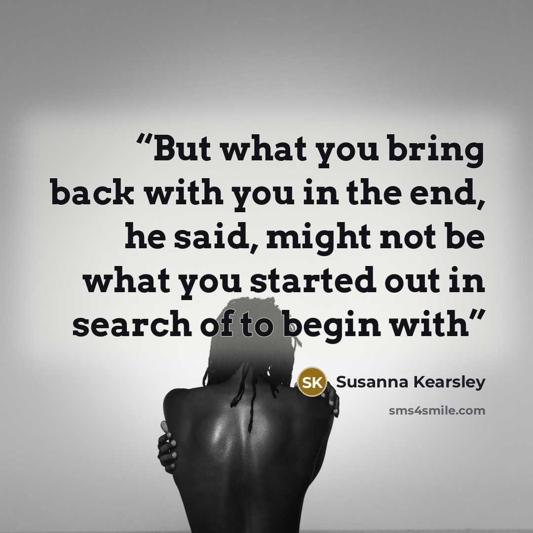 “But what you bring back with you in the end, he said, might not be what you started out in search of to begin with” quote by Susanna Kearsley