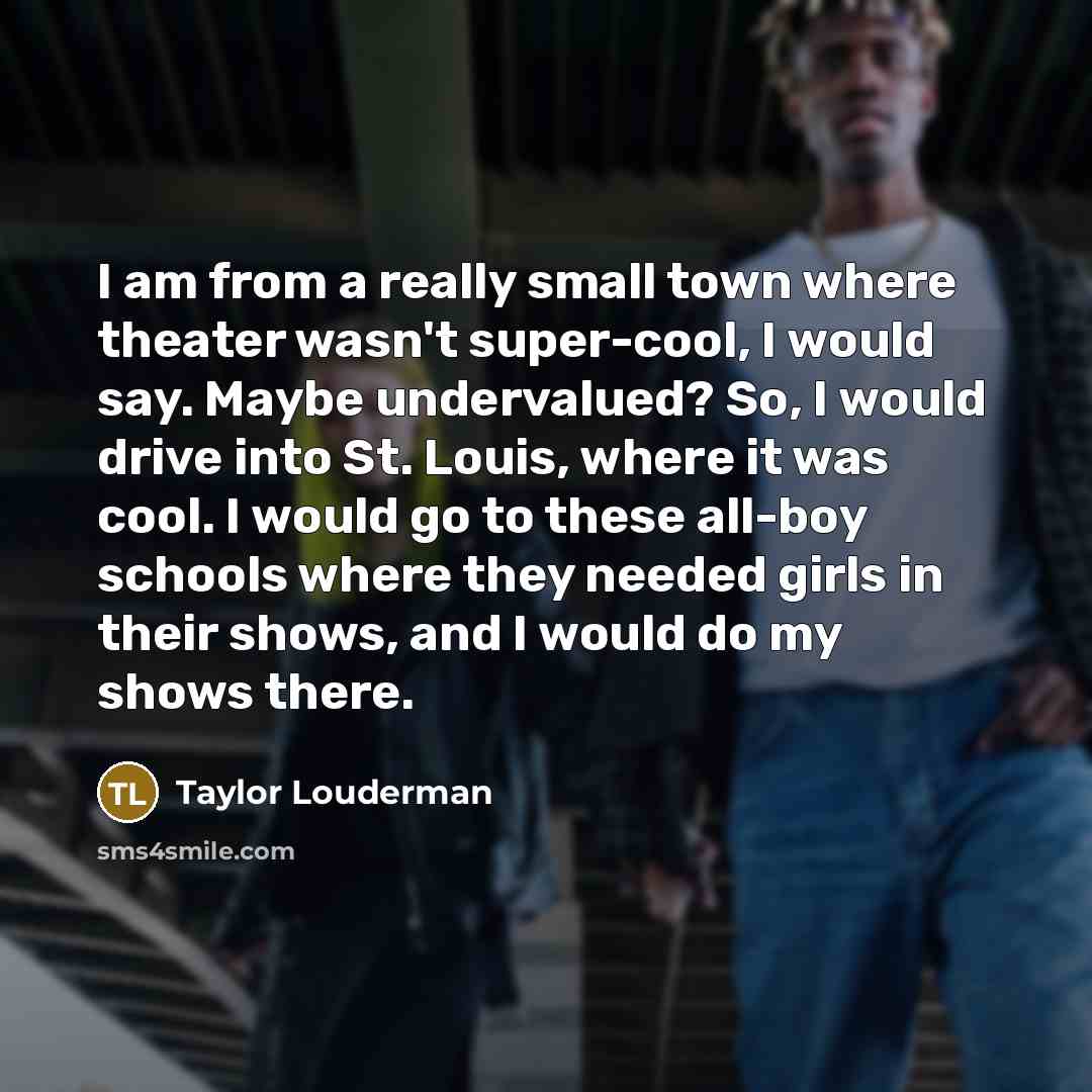 “I am from a really small town where theater wasn't…” quote by Taylor Louderman