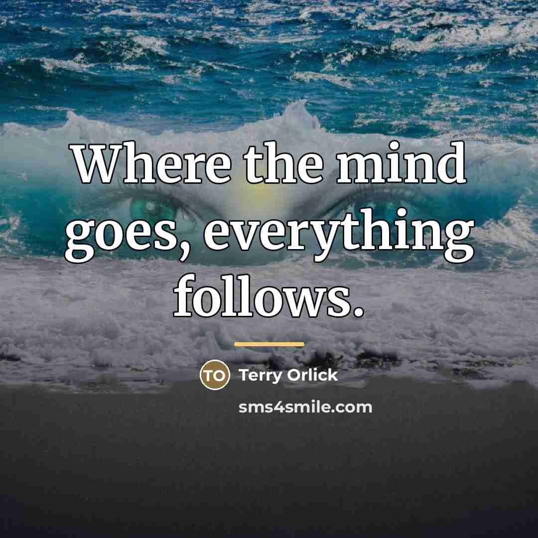 “Where the mind goes, everything follows.…” quote by Terry Orlick