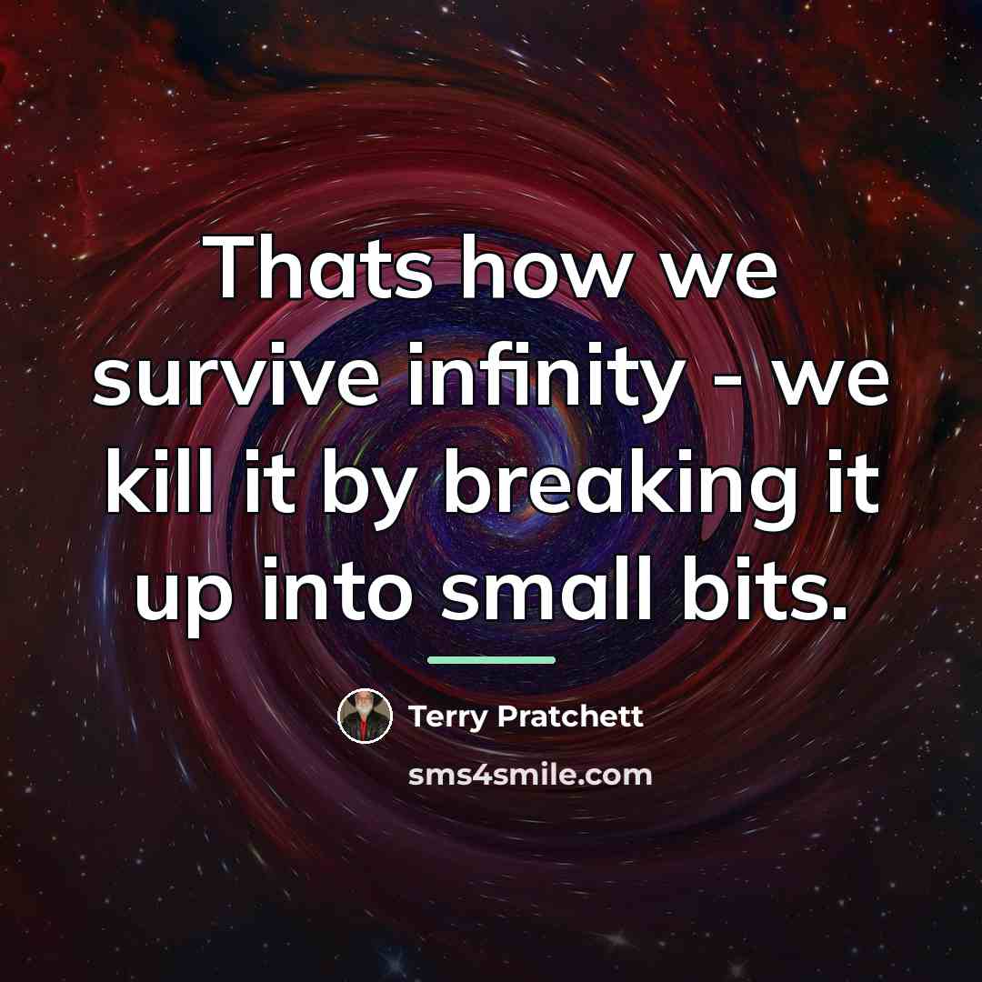 “Thats how we survive infinity - we kill it by…” quote by Terry Pratchett