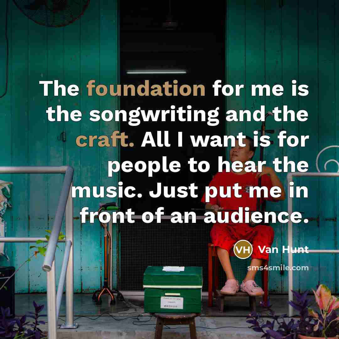 “The foundation for me is the songwriting and the craft. All I want is for people to hear the music. Just put me in front of an audience.” quote by Van Hunt
