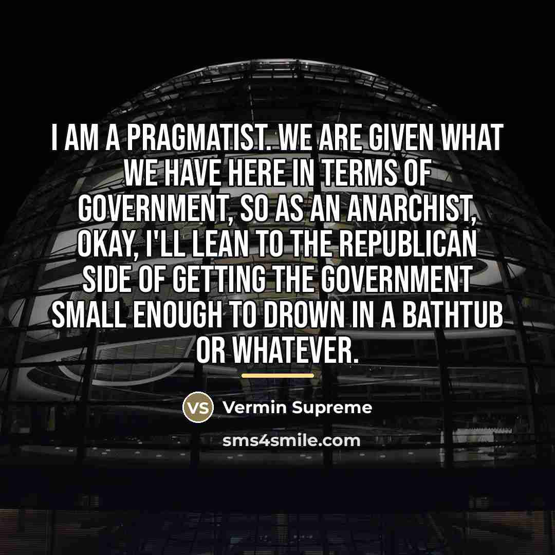 “I am a pragmatist. We are given what we have…” quote by Vermin Supreme
