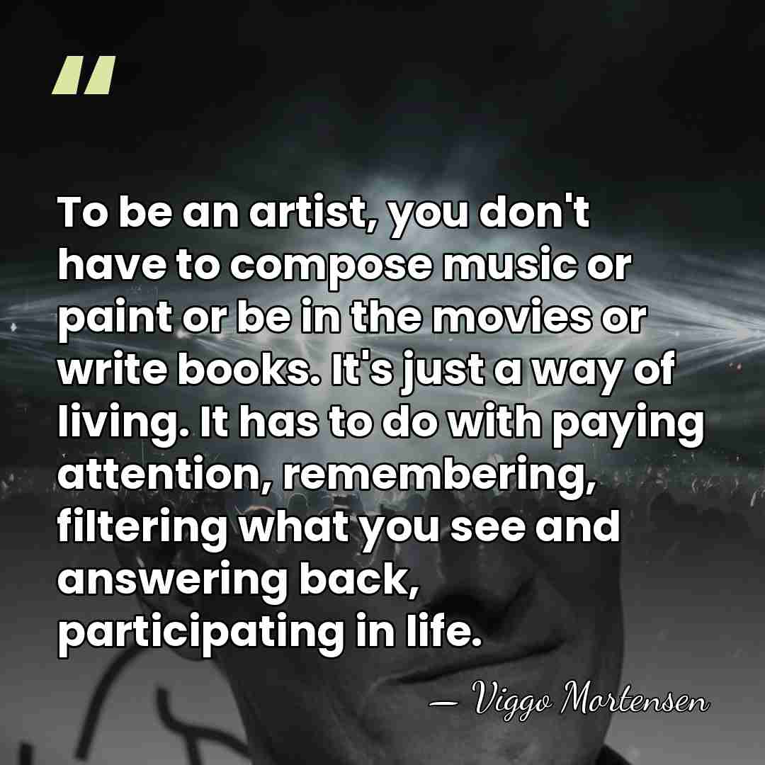 To be an artist, you don't have to compose music or paint&hellip; - Viggo Mortensen