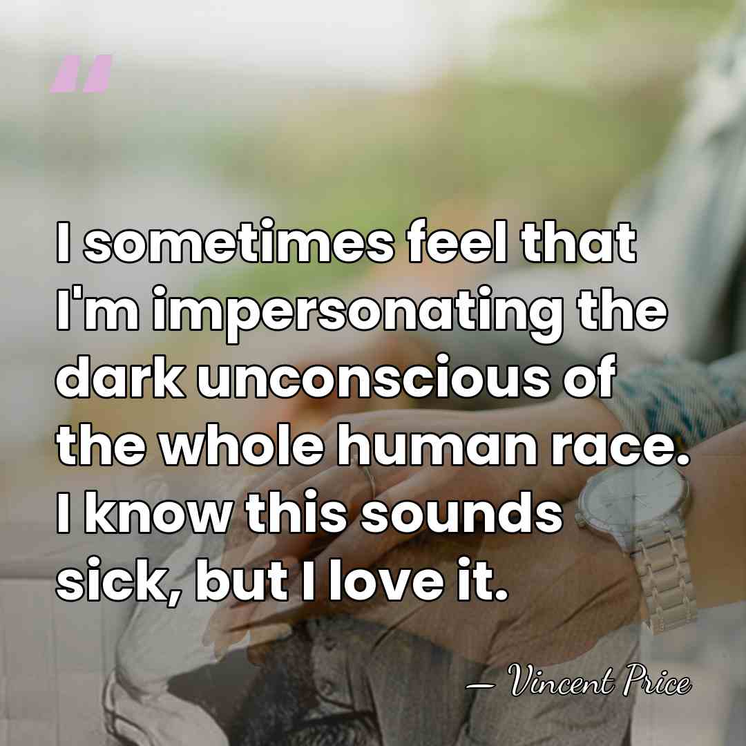 I sometimes feel that I'm impersonating the dark unconscious of the whole&hellip; - Vincent Price