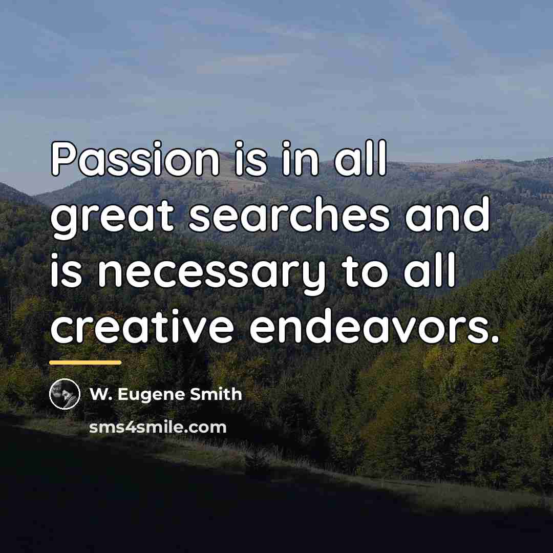 “Passion is in all great searches and is necessary to…” quote by W. Eugene Smith