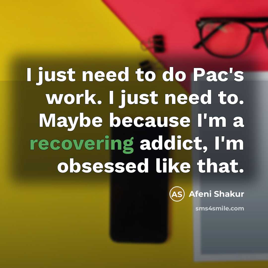 “I just need to do Pac's work. I just need to. Maybe because I'm a recovering addict, I'm obsessed like that.” quote by Afeni Shakur