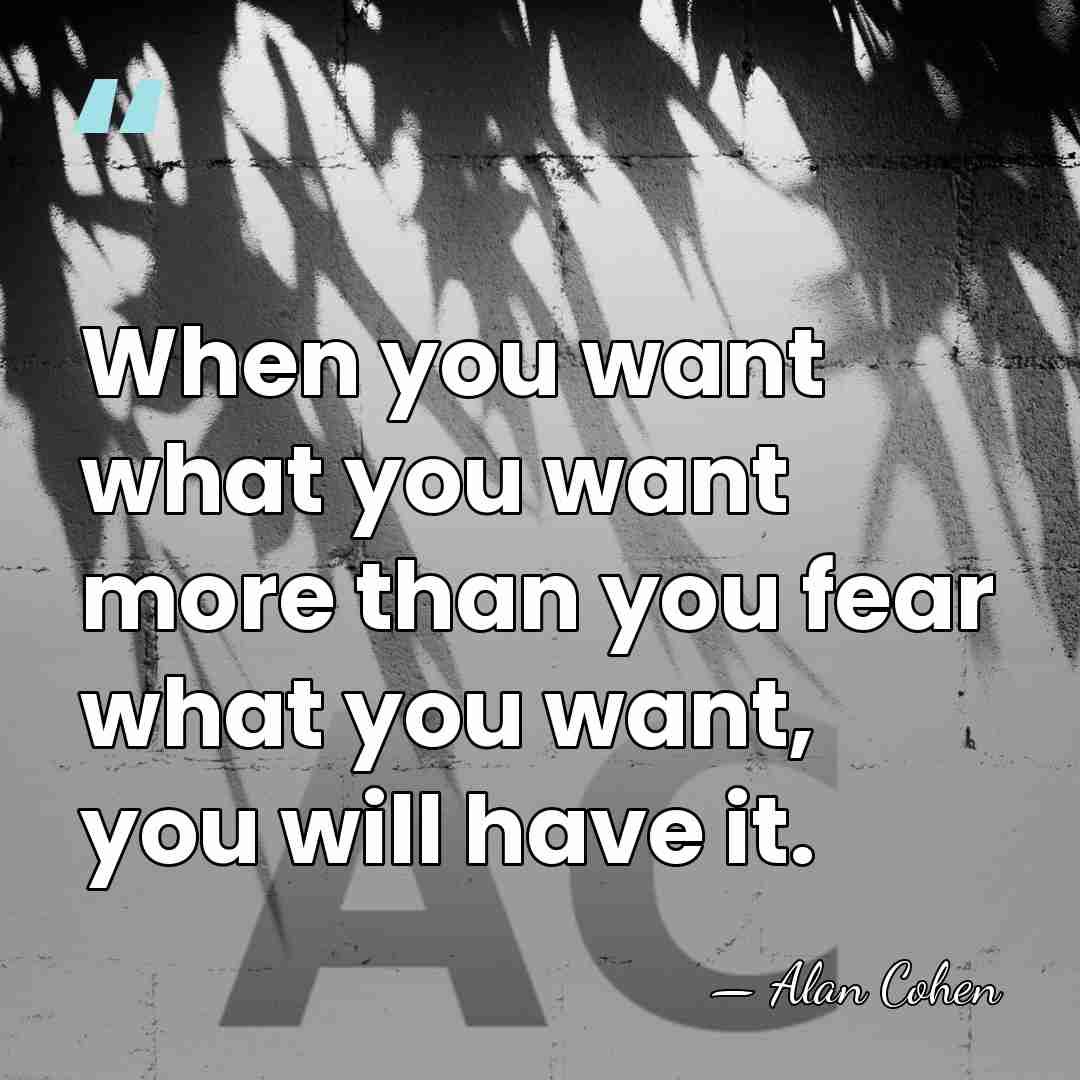 When you want what you want more than you fear what you&hellip; - Alan Cohen