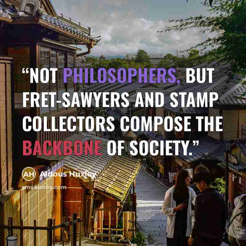 “Not philosophers, but fret-sawyers and stamp collectors compose the backbone of society.” quote by Aldous Huxley