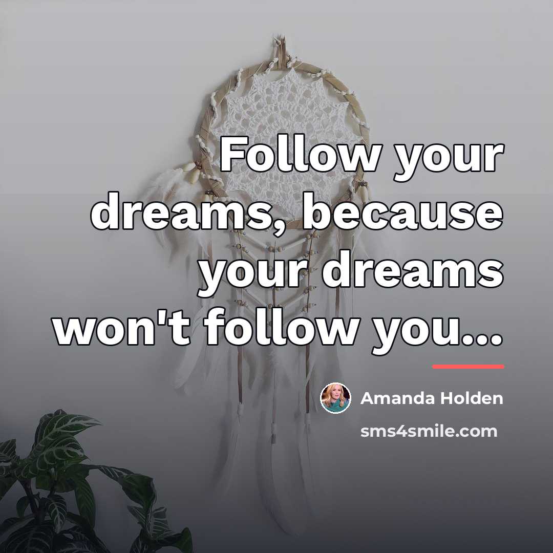 “Follow your dreams, because your dreams won't follow you...…” quote by Amanda Holden