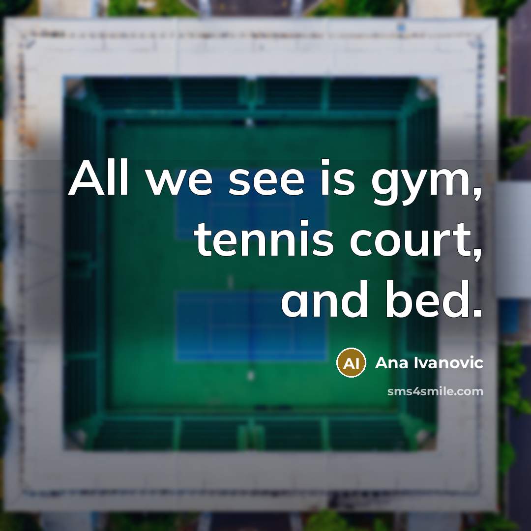 “All we see is gym, tennis court, and bed.…” quote by Ana Ivanovic