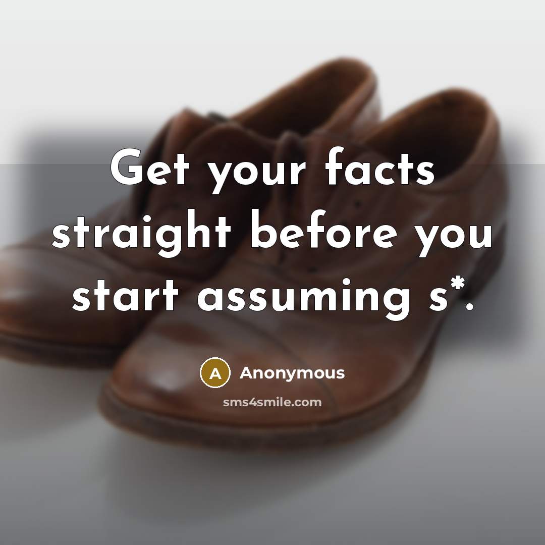 “Get your facts straight before you start assuming s*.” quote by Anonymous