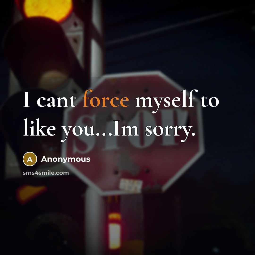 “I cant force myself to like you...Im sorry.…” quote by Anonymous