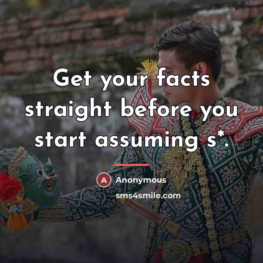 “Get your facts straight before you start assuming s*.…” quote by Anonymous