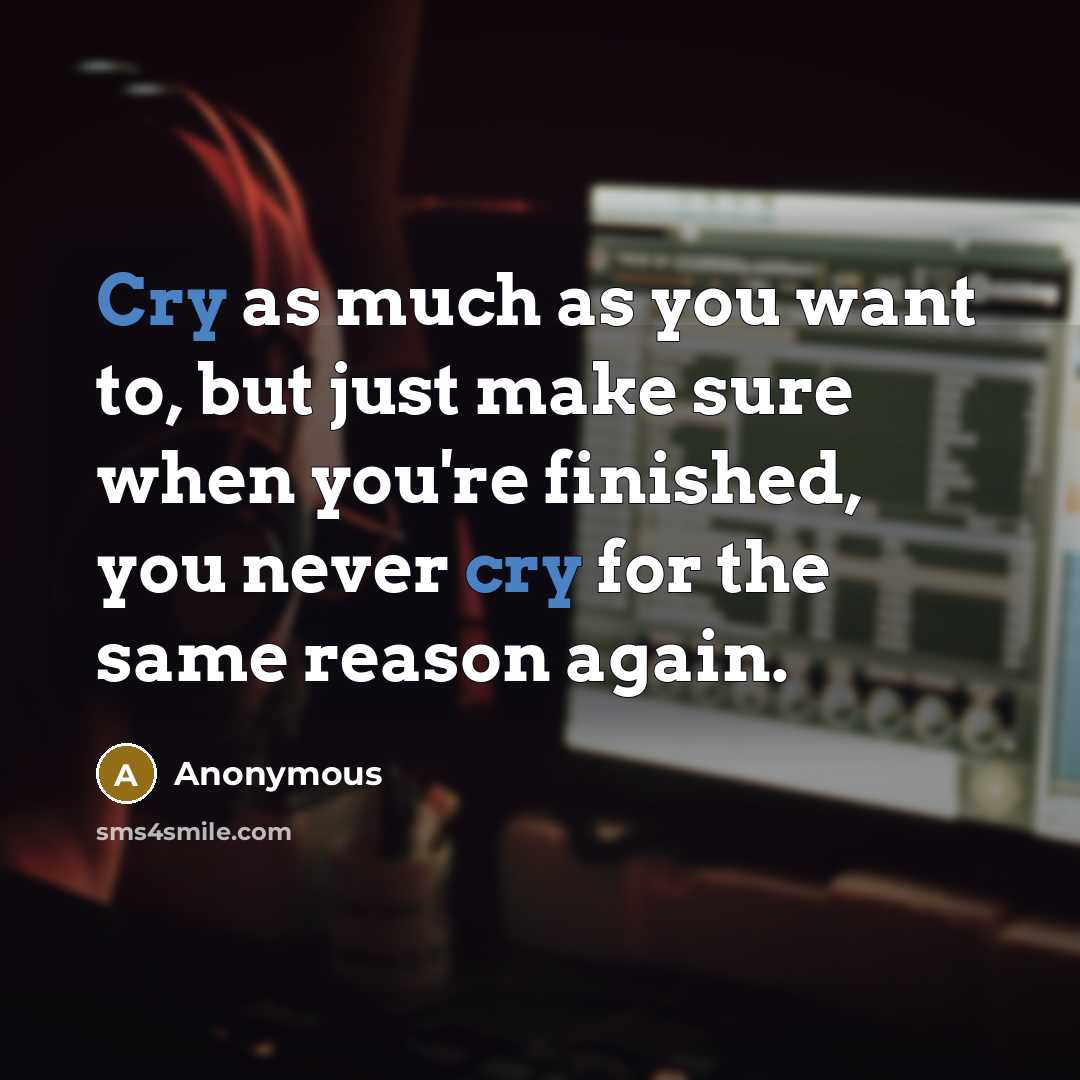 “Cry as much as you want to, but just make…” quote by Anonymous