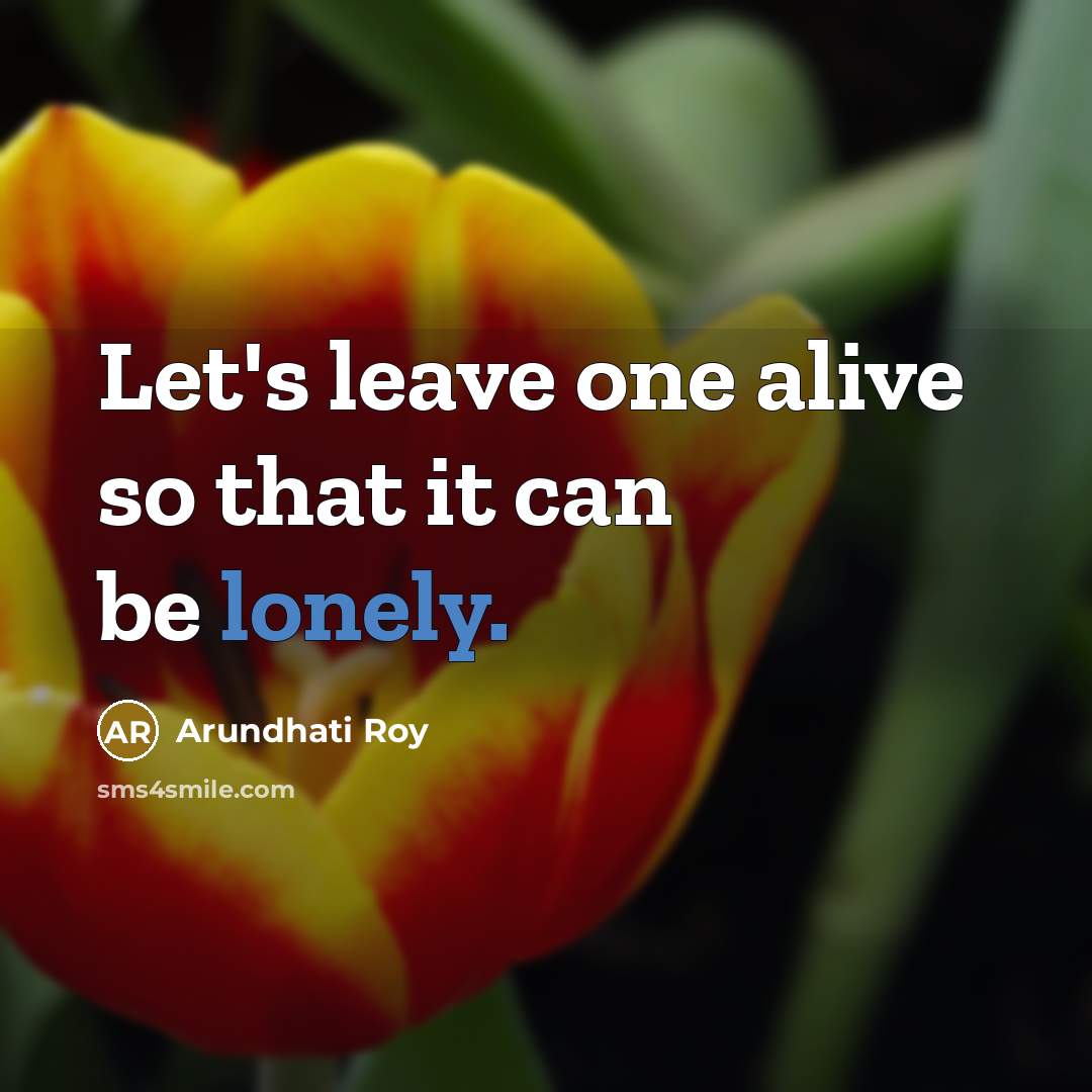 “Let's leave one alive so that it can be lonely.…” quote by Arundhati Roy