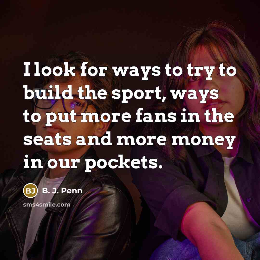 “I look for ways to try to build the sport,…” quote by B. J. Penn