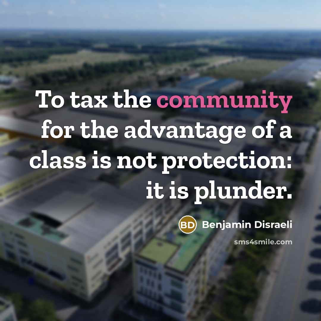 “To tax the community for the advantage of a class…” quote by Benjamin Disraeli