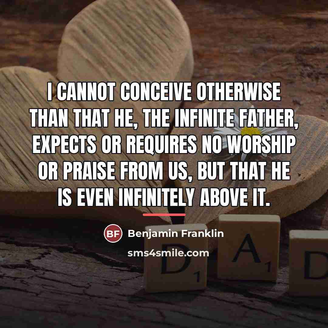 “I cannot conceive otherwise than that He, the Infinite Father,…” quote by Benjamin Franklin