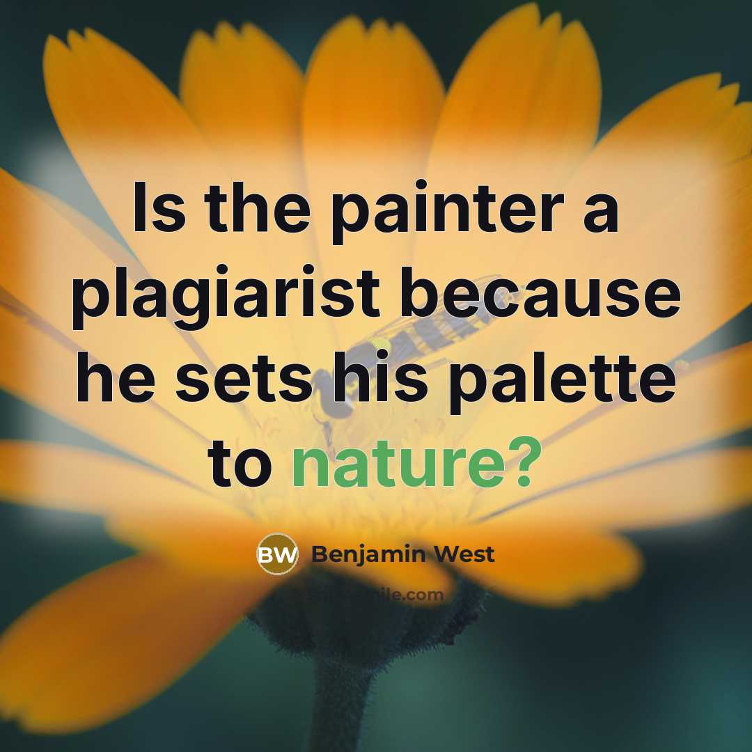 “Is the painter a plagiarist because he sets his palette to nature?” quote by Benjamin West
