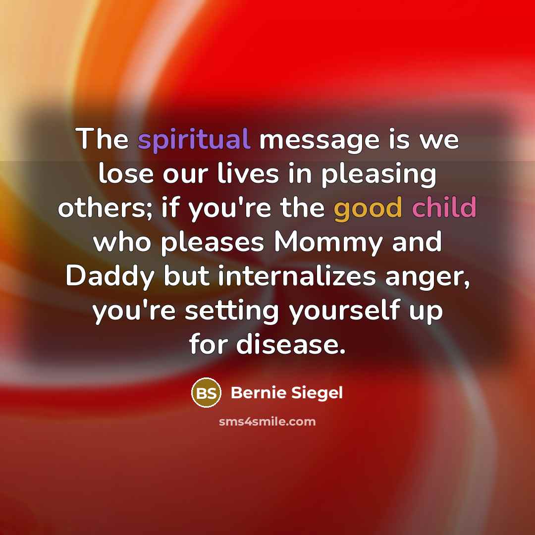 “The spiritual message is we lose our lives in pleasing…” quote by Bernie Siegel