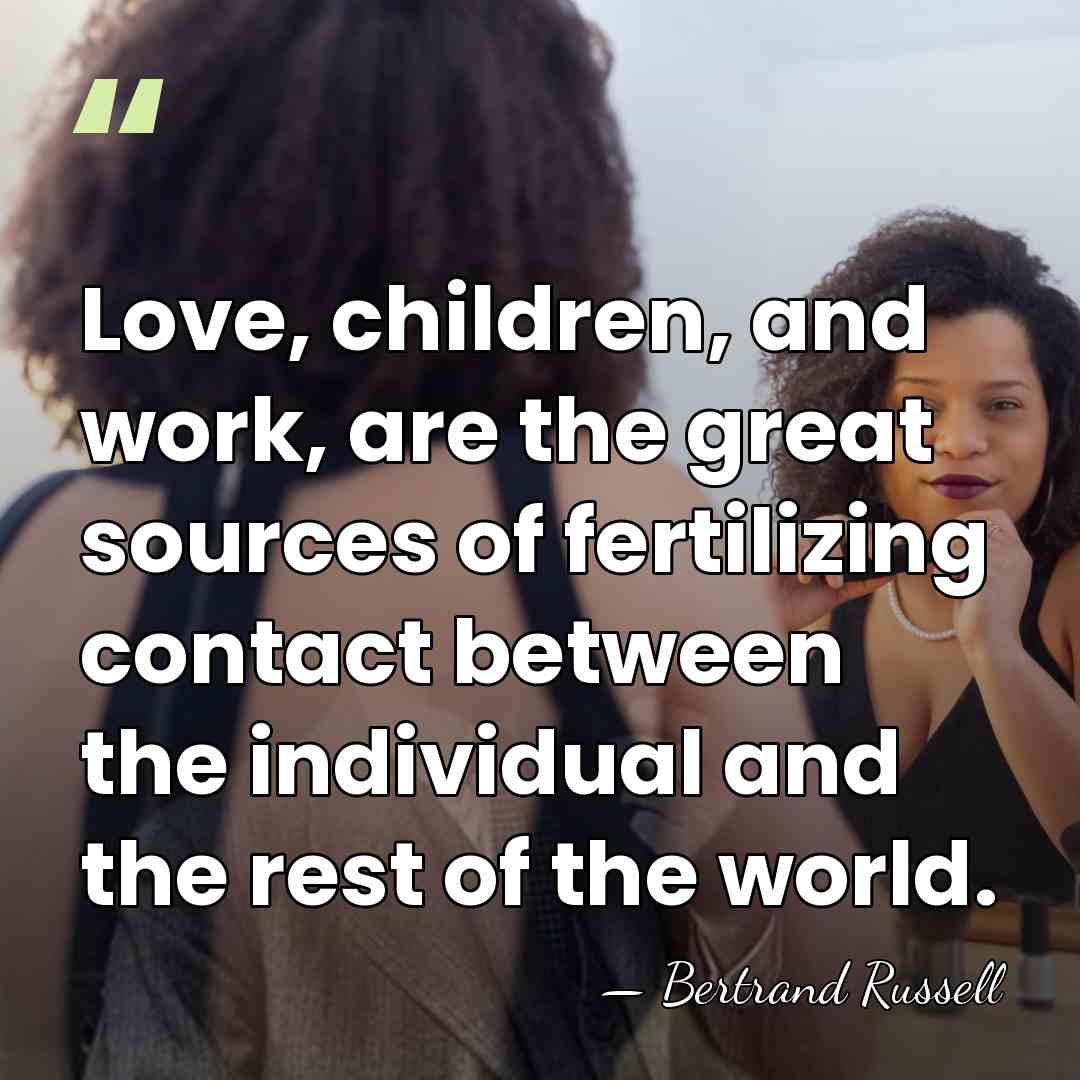 Love, children, and work, are the great sources of fertilizing contact between&hellip; - Bertrand Russell