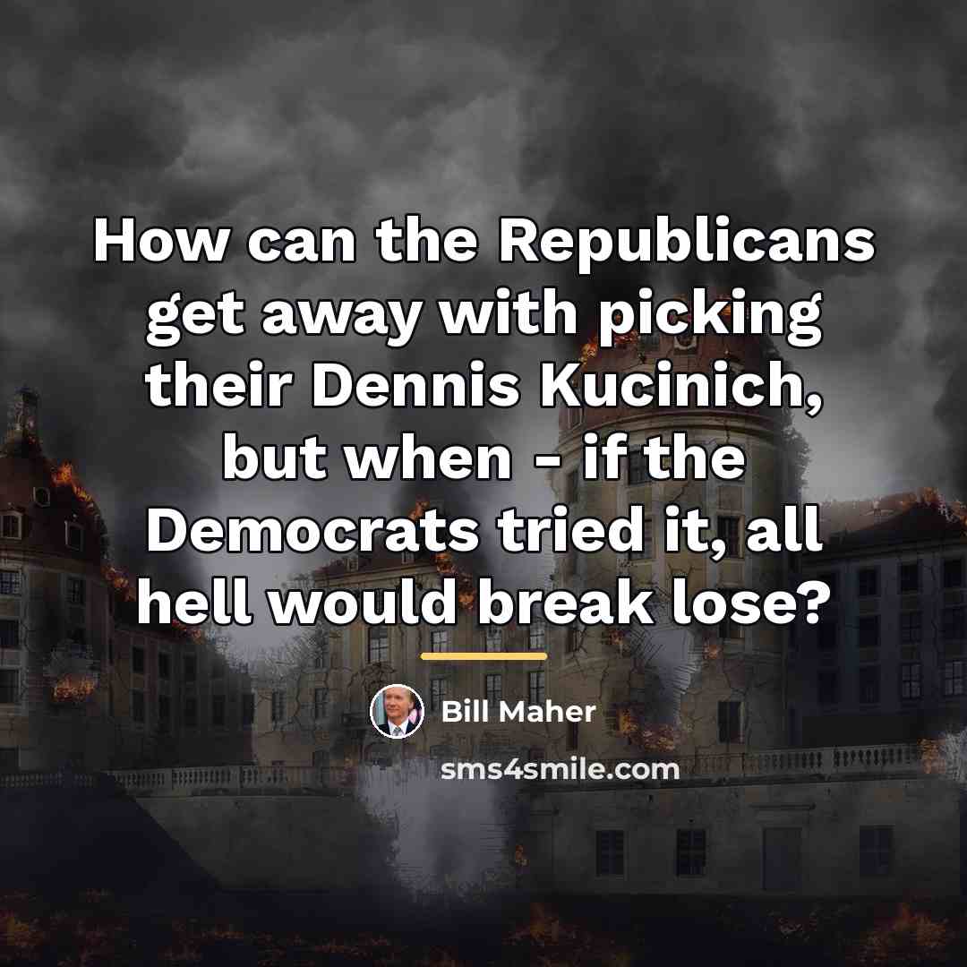 “How can the Republicans get away with picking their Dennis…” quote by Bill Maher