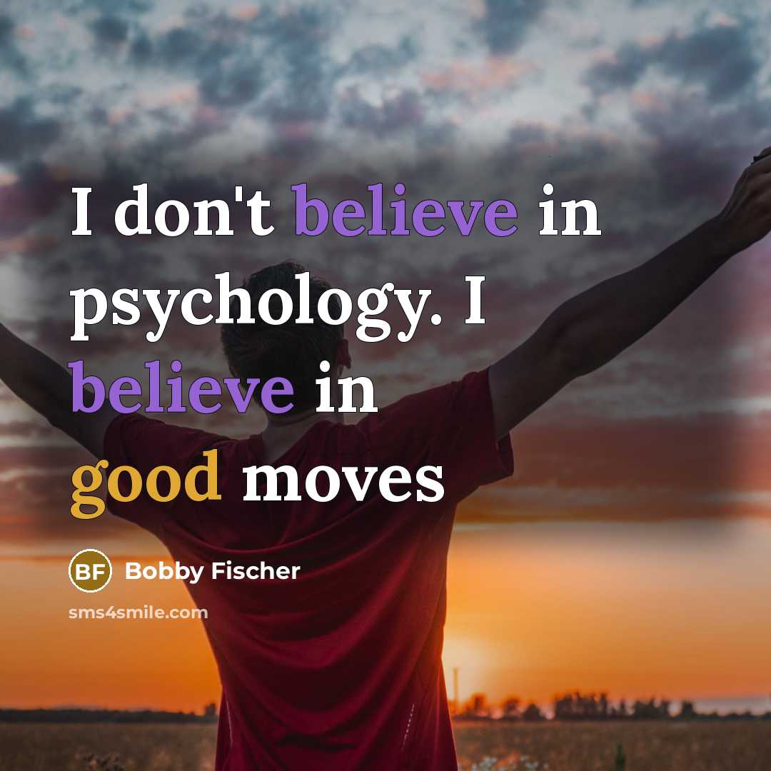 “I don't believe in psychology. I believe in good moves…” quote by Bobby Fischer
