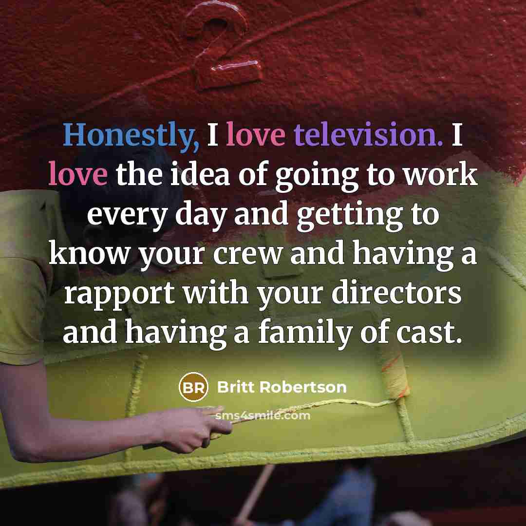 “Honestly, I love television. I love the idea of going…” quote by Britt Robertson