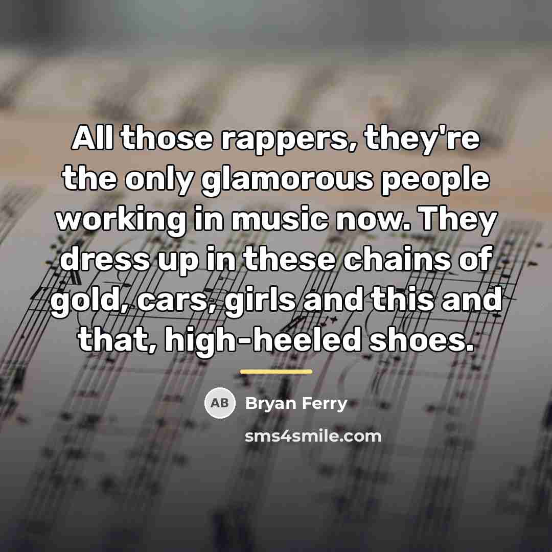 “All those rappers, they're the only glamorous people working in…” quote by Bryan Ferry