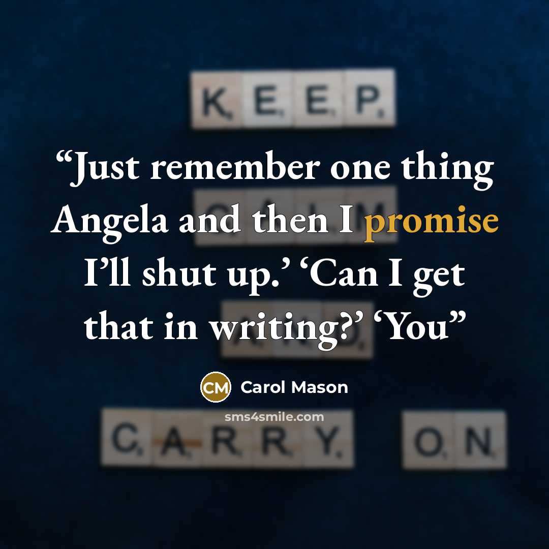 “Just remember one thing Angela and then I promise I’ll shut up.’ ‘Can I get that in writing?’ ‘You” quote by Carol Mason