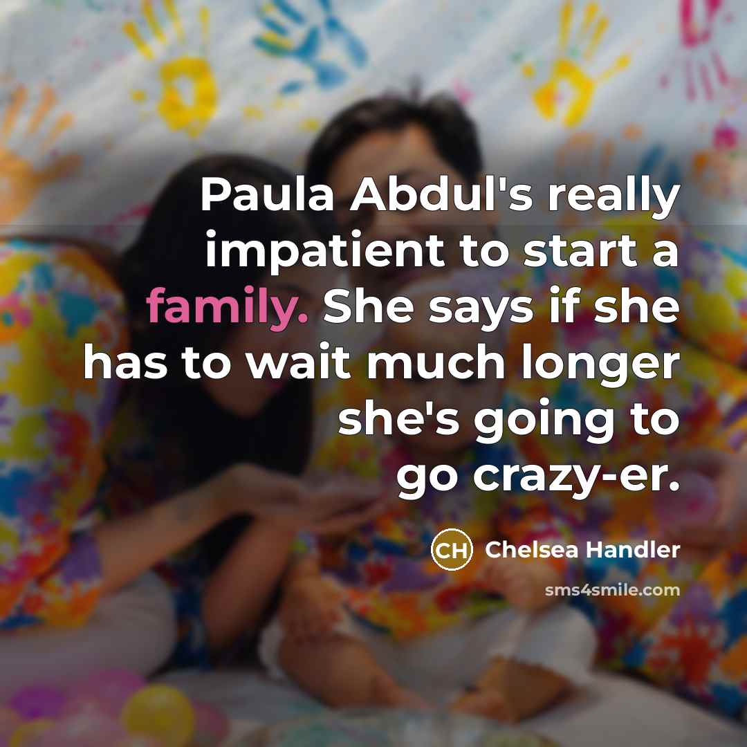 “Paula Abdul's really impatient to start a family. She says…” quote by Chelsea Handler