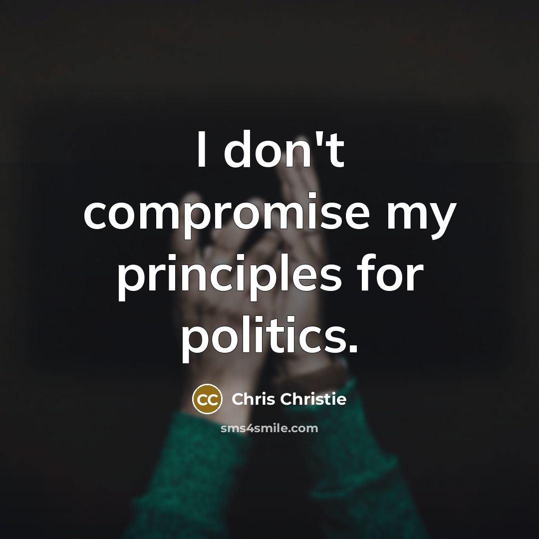 “I don't compromise my principles for politics.…” quote by Chris Christie