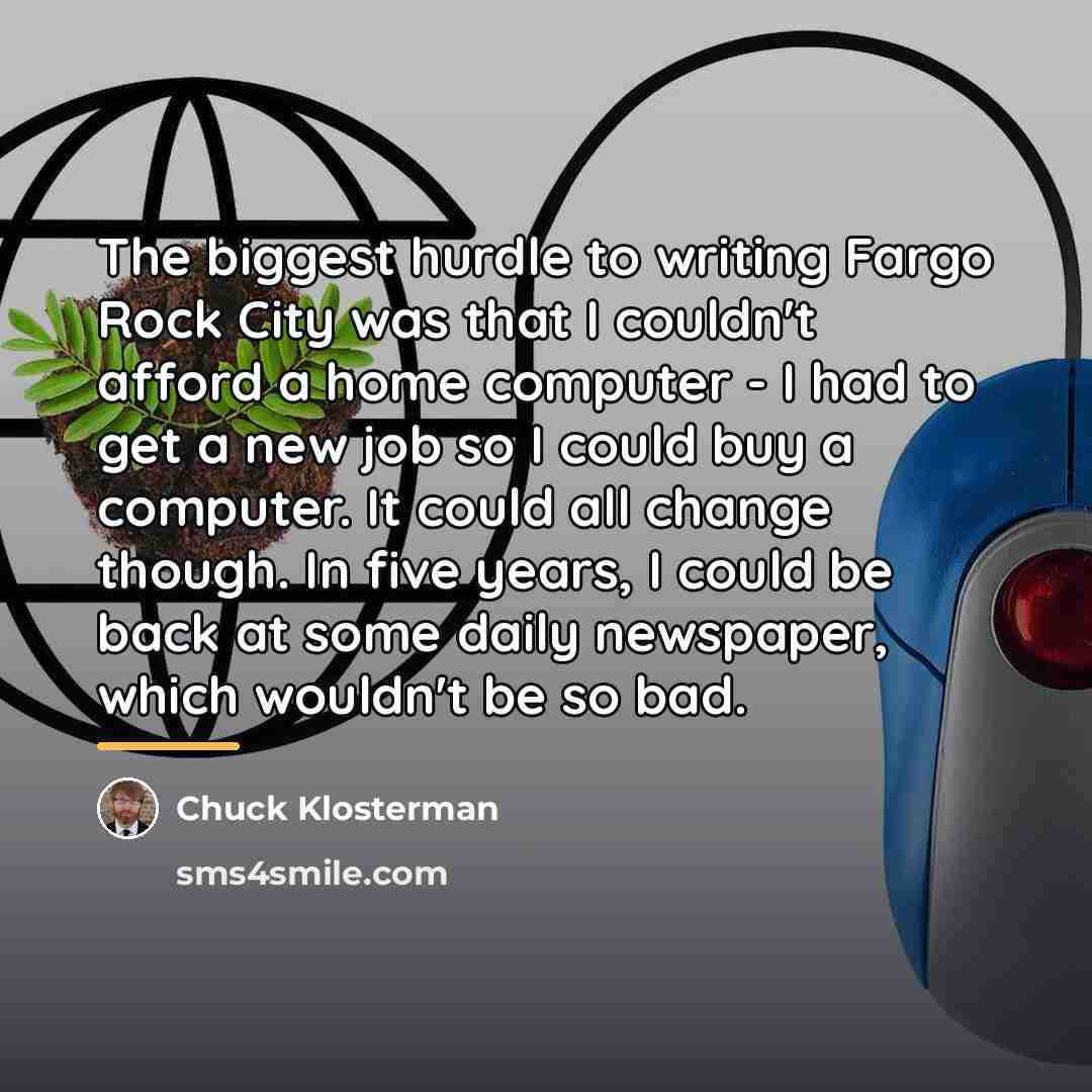 “The biggest hurdle to writing Fargo Rock City was that…” quote by Chuck Klosterman
