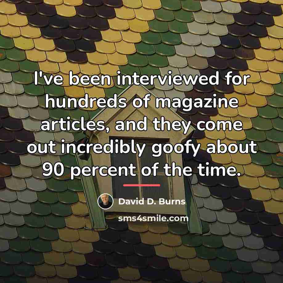 “I've been interviewed for hundreds of magazine articles, and they…” quote by David D. Burns