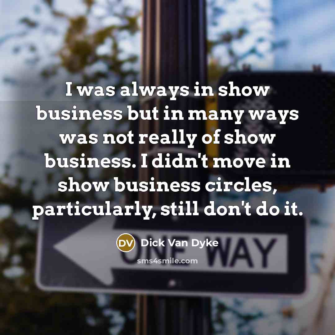 “I was always in show business but in many ways…” quote by Dick Van Dyke